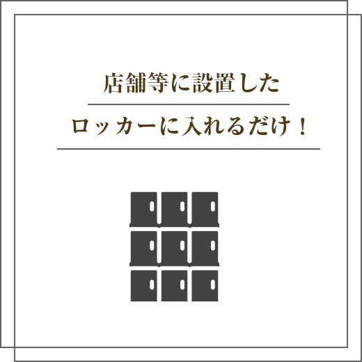 店舗等に設置したロッカーに入れるだけ！