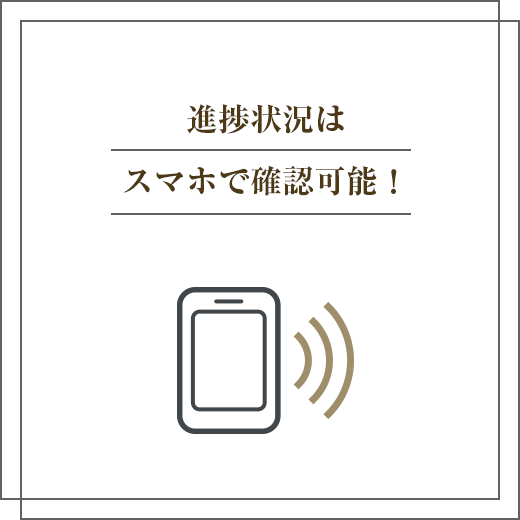 進捗状況はスマホで確認可能！